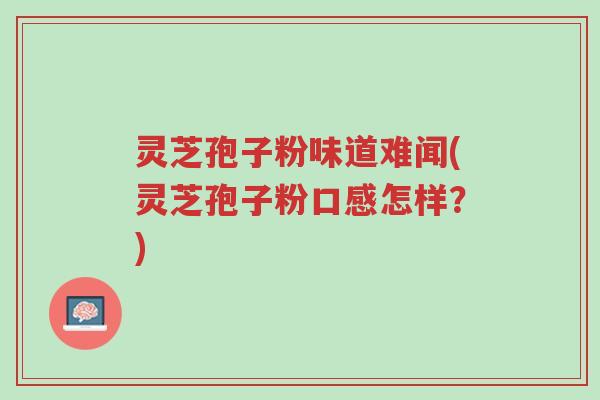 灵芝孢子粉味道难闻(灵芝孢子粉口感怎样?)-第1张图片-超越 灵芝孢子粉味道难闻(灵芝孢子粉口感怎样?)-第1张图片-超越