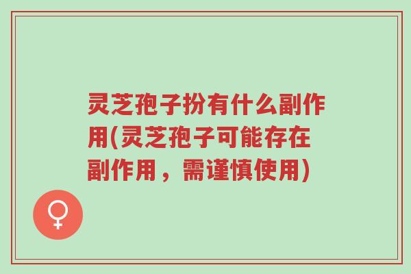 灵芝孢子扮有什么副作用(灵芝孢子可能存在副作用,需谨慎使用)-第1张图片-超越 灵芝孢子扮有什么副作用(灵芝孢子可能存在副作用,需谨慎使用)-第1张图片-超越