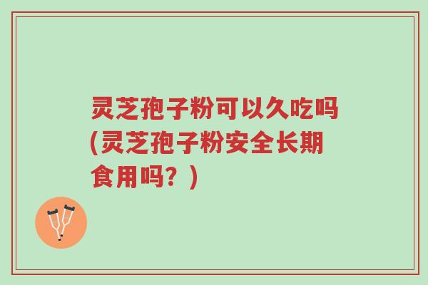 灵芝孢子粉可以久吃吗(灵芝孢子粉安全长期食用吗?)-第1张图片-超越 灵芝孢子粉可以久吃吗(灵芝孢子粉安全长期食用吗?)-第1张图片-超越