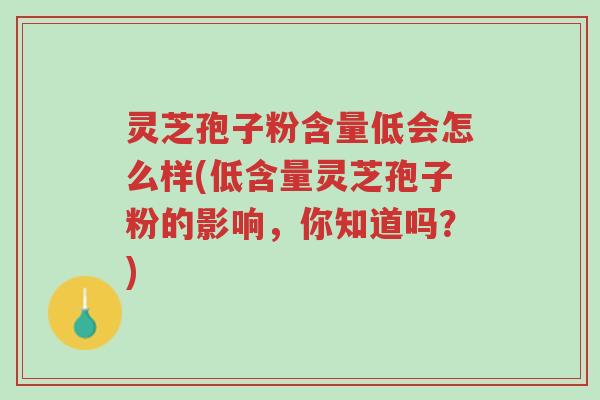 灵芝孢子粉含量低会怎么样(低含量灵芝孢子粉的影响,你知道吗?)-第1张图片-超越 灵芝孢子粉含量低会怎么样(低含量灵芝孢子粉的影响,你知道吗?)-第1张图片-超越