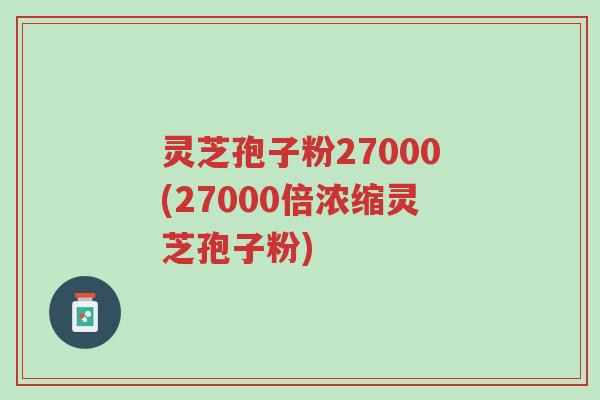 灵芝孢子粉27000(27000倍浓缩灵芝孢子粉)-第1张图片-超越 灵芝孢子粉27000(27000倍浓缩灵芝孢子粉)-第1张图片-超越