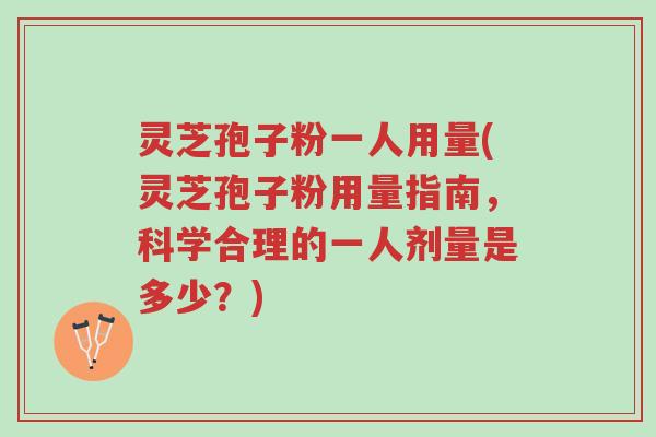 灵芝孢子粉一人用量(灵芝孢子粉用量指南,科学合理的一人剂量是多少?)-第1张图片-超越 灵芝孢子粉一人用量(灵芝孢子粉用量指南,科学合理的一人剂量是多少?)-第1张图片-超越