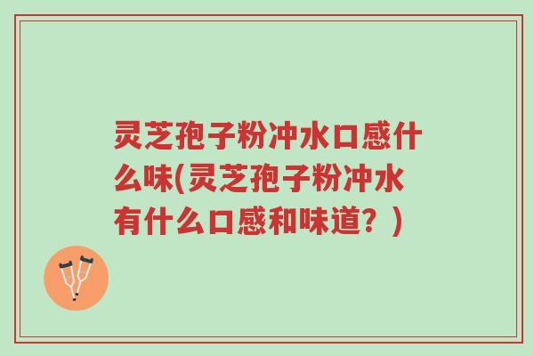 灵芝孢子粉冲水口感什么味(灵芝孢子粉冲水有什么口感和味道?)-第1张图片-超越 灵芝孢子粉冲水口感什么味(灵芝孢子粉冲水有什么口感和味道?)-第1张图片-超越