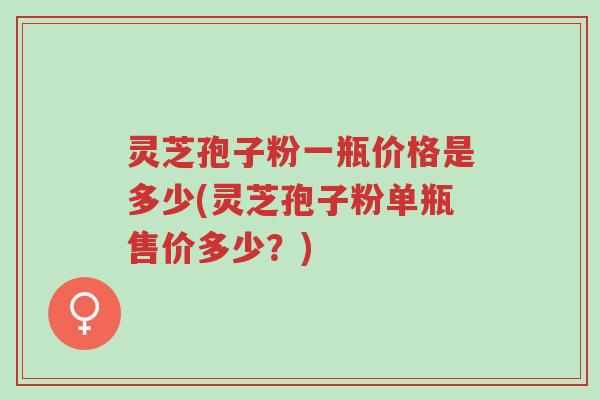 灵芝孢子粉一瓶价格是多少(灵芝孢子粉单瓶售价多少?)-第1张图片-超越 灵芝孢子粉一瓶价格是多少(灵芝孢子粉单瓶售价多少?)-第1张图片-超越