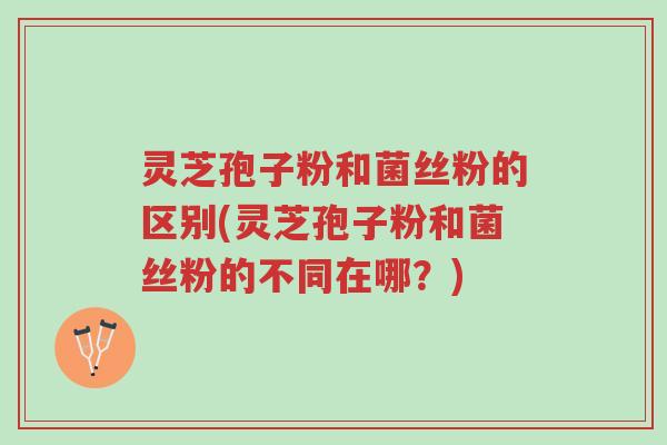 灵芝孢子粉和菌丝粉的区别(灵芝孢子粉和菌丝粉的不同在哪?)-第1张图片-超越 灵芝孢子粉和菌丝粉的区别(灵芝孢子粉和菌丝粉的不同在哪?)-第1张图片-超越