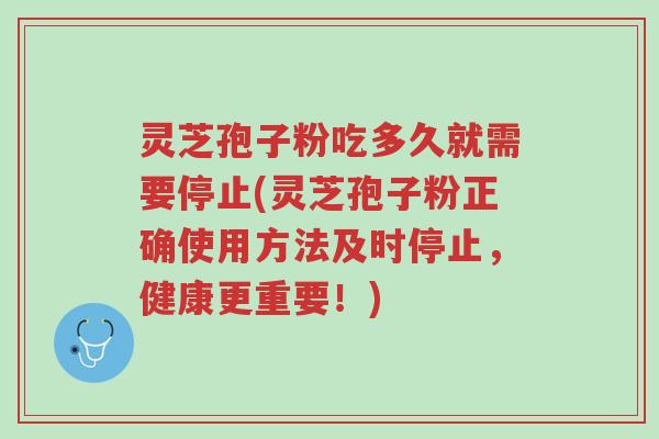 灵芝孢子粉吃多久就需要停止(灵芝孢子粉正确使用方法及时停止,健康更重要!)-第1张图片-超越 灵芝孢子粉吃多久就需要停止(灵芝孢子粉正确使用方法及时停止,健康更重要!)-第1张图片-超越