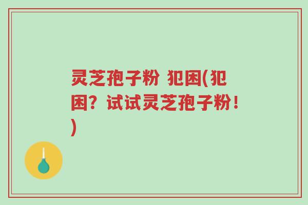 灵芝孢子粉 犯困(犯困?试试灵芝孢子粉!)-第1张图片-超越 灵芝孢子粉 犯困(犯困?试试灵芝孢子粉!)-第1张图片-超越