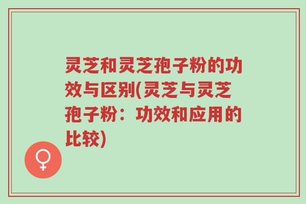 灵芝和灵芝孢子粉的功效与区别(灵芝与灵芝孢子粉:功效和应用的比较)-第1张图片-超越 灵芝和灵芝孢子粉的功效与区别(灵芝与灵芝孢子粉:功效和应用的比较)-第1张图片-超越