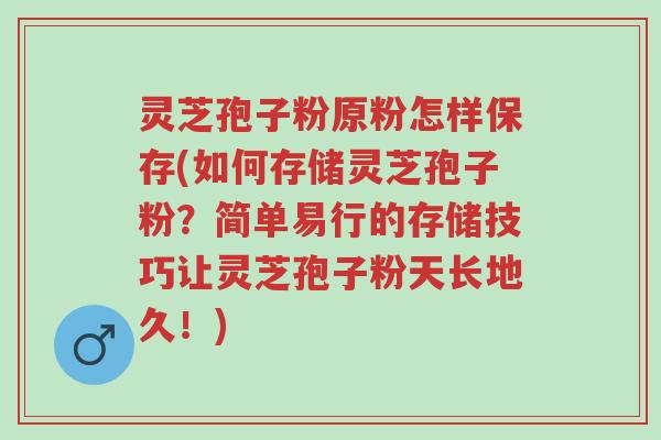 灵芝孢子粉原粉怎样保存(如何存储灵芝孢子粉?简单易行的存储技巧让灵芝孢子粉天长地久!)-第1张图片-超越 灵芝孢子粉原粉怎样保存(如何存储灵芝孢子粉?简单易行的存储技巧让灵芝孢子粉天长地久!)-第1张图片-超越