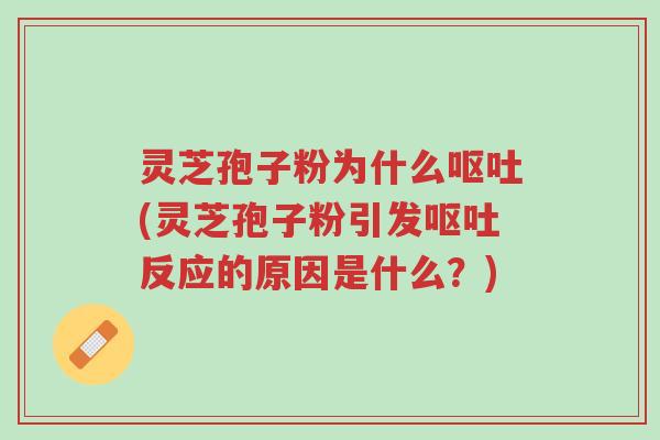 灵芝孢子粉为什么呕吐(灵芝孢子粉引发呕吐反应的原因是什么?)-第1张图片-超越 灵芝孢子粉为什么呕吐(灵芝孢子粉引发呕吐反应的原因是什么?)-第1张图片-超越