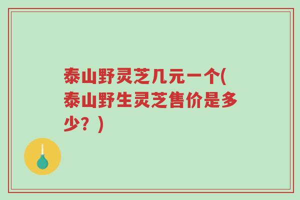 泰山野灵芝几元一个(泰山野生灵芝售价是多少?)-第1张图片-超越 泰山野灵芝几元一个(泰山野生灵芝售价是多少?)-第1张图片-超越