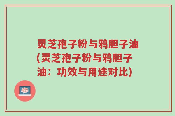灵芝孢子粉与鸦胆子油(灵芝孢子粉与鸦胆子油:功效与用途对比)-第1张图片-超越 灵芝孢子粉与鸦胆子油(灵芝孢子粉与鸦胆子油:功效与用途对比)-第1张图片-超越
