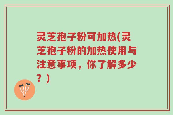 灵芝孢子粉可加热(灵芝孢子粉的加热使用与注意事项,你了解多少?)-第1张图片-超越 灵芝孢子粉可加热(灵芝孢子粉的加热使用与注意事项,你了解多少?)-第1张图片-超越