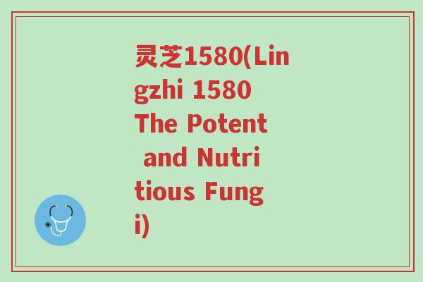 灵芝1580(Lingzhi 1580 The Potent and Nutritious Fungi)-第1张图片-超越 灵芝1580(Lingzhi 1580 The Potent and Nutritious Fungi)-第1张图片-超越