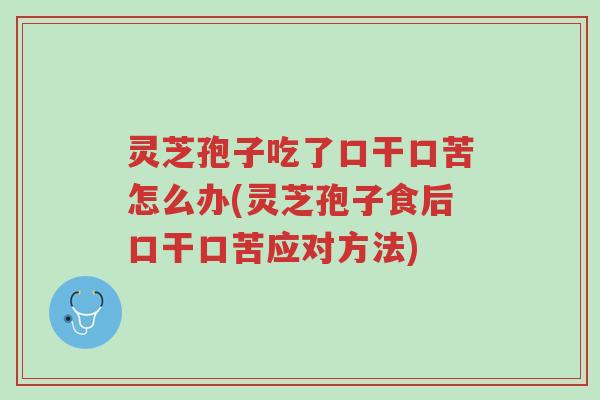 灵芝孢子吃了口干口苦怎么办(灵芝孢子食后口干口苦应对方法)-第1张图片-超越 灵芝孢子吃了口干口苦怎么办(灵芝孢子食后口干口苦应对方法)-第1张图片-超越