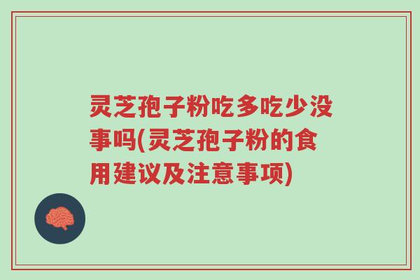 灵芝孢子粉吃多吃少没事吗(灵芝孢子粉的食用建议及注意事项)-第1张图片-超越 灵芝孢子粉吃多吃少没事吗(灵芝孢子粉的食用建议及注意事项)-第1张图片-超越