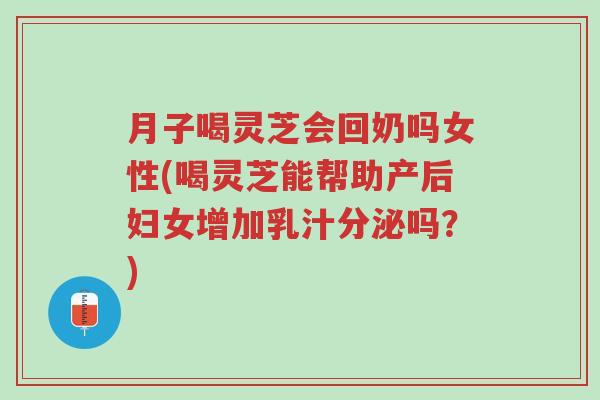 月子喝灵芝会回奶吗女性(喝灵芝能帮助产后妇女增加乳汁分泌吗?)-第1张图片-超越 月子喝灵芝会回奶吗女性(喝灵芝能帮助产后妇女增加乳汁分泌吗?)-第1张图片-超越