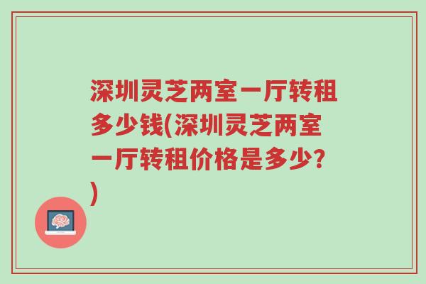 深圳灵芝两室一厅转租多少钱(深圳灵芝两室一厅转租价格是多少?)-第1张图片-超越 深圳灵芝两室一厅转租多少钱(深圳灵芝两室一厅转租价格是多少?)-第1张图片-超越