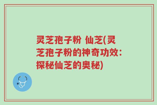 灵芝孢子粉 仙芝(灵芝孢子粉的神奇功效:探秘仙芝的奥秘)-第1张图片-超越 灵芝孢子粉 仙芝(灵芝孢子粉的神奇功效:探秘仙芝的奥秘)-第1张图片-超越
