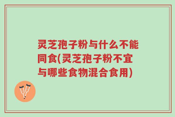 灵芝孢子粉与什么不能同食(灵芝孢子粉不宜与哪些食物混合食用)-第1张图片-超越 灵芝孢子粉与什么不能同食(灵芝孢子粉不宜与哪些食物混合食用)-第1张图片-超越