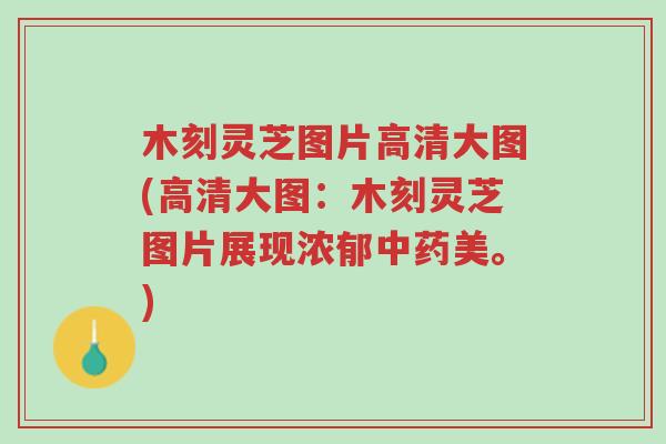 木刻灵芝图片高清大图(高清大图：木刻灵芝图片展现浓郁中药美。)-第1张图片-超越