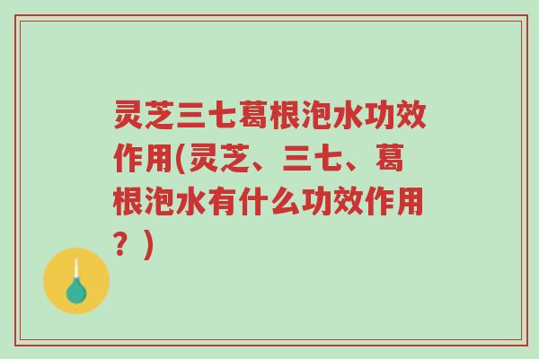 灵芝三七葛根泡水功效作用(灵芝、三七、葛根泡水有什么功效作用?)-第1张图片-超越 灵芝三七葛根泡水功效作用(灵芝、三七、葛根泡水有什么功效作用?)-第1张图片-超越