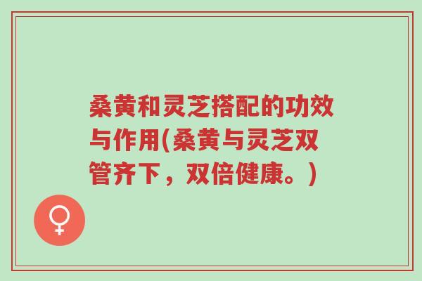 桑黄和灵芝搭配的功效与作用(桑黄与灵芝双管齐下,双倍健康。)-第1张图片-超越 桑黄和灵芝搭配的功效与作用(桑黄与灵芝双管齐下,双倍健康。)-第1张图片-超越