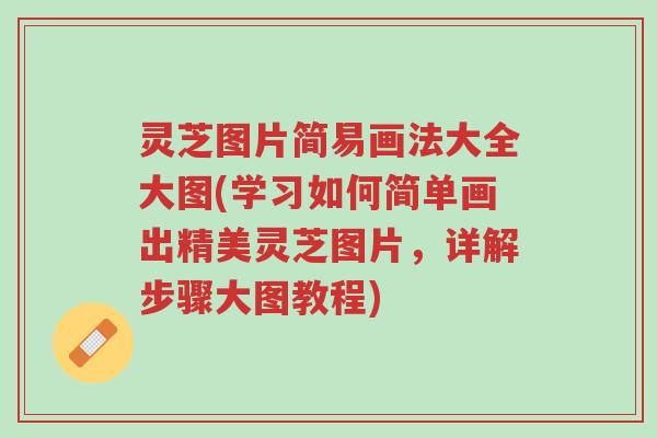 灵芝图片简易画法大全大图(学习如何简单画出精美灵芝图片,详解步骤大图教程)-第1张图片-超越 灵芝图片简易画法大全大图(学习如何简单画出精美灵芝图片,详解步骤大图教程)-第1张图片-超越