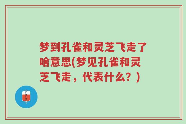 梦到孔雀和灵芝飞走了啥意思(梦见孔雀和灵芝飞走,代表什么?)-第1张图片-超越 梦到孔雀和灵芝飞走了啥意思(梦见孔雀和灵芝飞走,代表什么?)-第1张图片-超越