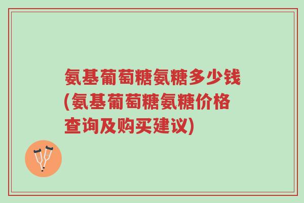 氨基葡萄糖氨糖多少钱(氨基葡萄糖氨糖价格查询及购买建议)-第1张图片-超越 氨基葡萄糖氨糖多少钱(氨基葡萄糖氨糖价格查询及购买建议)-第1张图片-超越