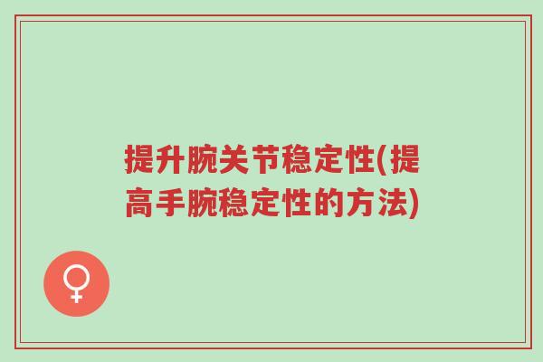 提升腕关节稳定性(提高手腕稳定性的方法)-第1张图片-超越 提升腕关节稳定性(提高手腕稳定性的方法)-第1张图片-超越