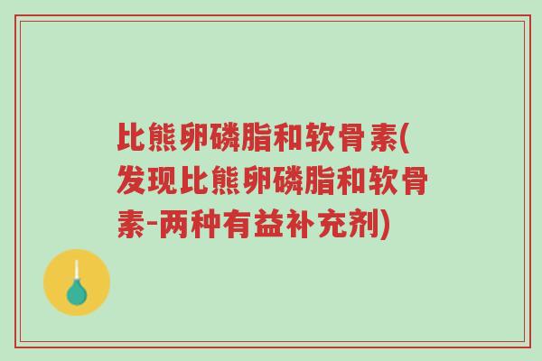 比熊卵磷脂和软骨素(发现比熊卵磷脂和软骨素-两种有益补充剂)-第1张图片-超越