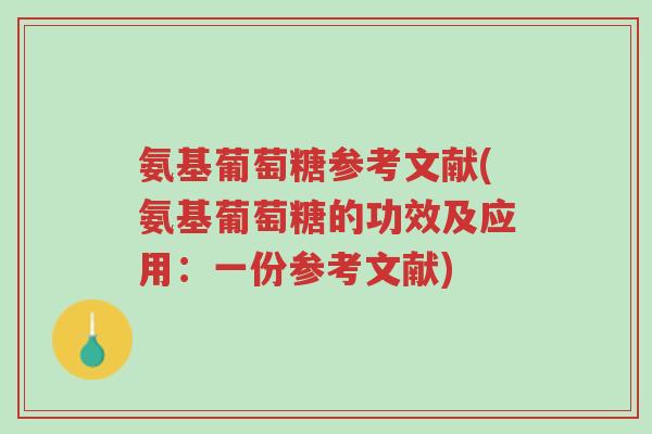 氨基葡萄糖参考文献(氨基葡萄糖的功效及应用：一份参考文献)-第1张图片-超越