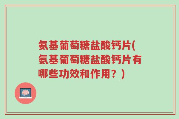 氨基葡萄糖盐酸钙片(氨基葡萄糖盐酸钙片有哪些功效和作用?)-第1张图片-超越 氨基葡萄糖盐酸钙片(氨基葡萄糖盐酸钙片有哪些功效和作用?)-第1张图片-超越