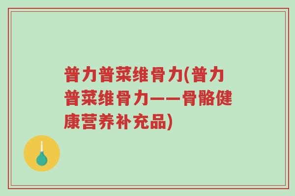 普力普菜维骨力(普力普菜维骨力——骨骼健康营养补充品)-第1张图片-超越 普力普菜维骨力(普力普菜维骨力——骨骼健康营养补充品)-第1张图片-超越