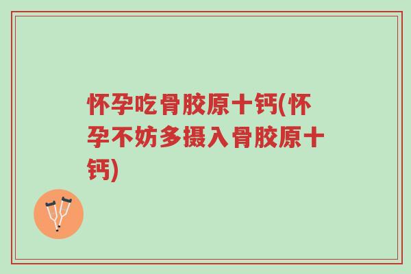 怀孕吃骨胶原十钙(怀孕不妨多摄入骨胶原十钙)-第1张图片-超越 怀孕吃骨胶原十钙(怀孕不妨多摄入骨胶原十钙)-第1张图片-超越
