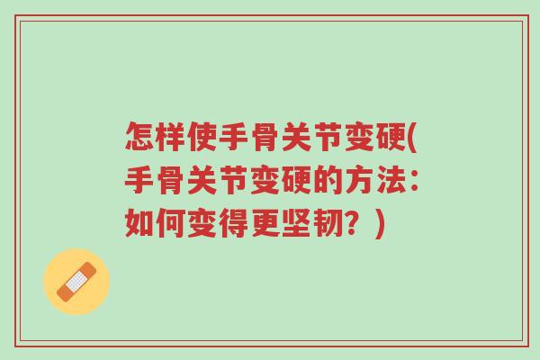 怎样使手骨关节变硬(手骨关节变硬的方法:如何变得更坚韧?)-第1张图片-超越 怎样使手骨关节变硬(手骨关节变硬的方法:如何变得更坚韧?)-第1张图片-超越
