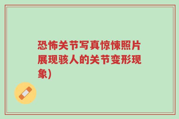 恐怖关节写真惊悚照片展现骇人的关节变形现象)-第1张图片-超越 恐怖关节写真惊悚照片展现骇人的关节变形现象)-第1张图片-超越