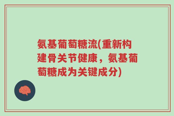 氨基葡萄糖流(重新构建骨关节健康,氨基葡萄糖成为关键成分)-第1张图片-超越 氨基葡萄糖流(重新构建骨关节健康,氨基葡萄糖成为关键成分)-第1张图片-超越