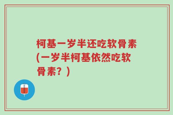 柯基一岁半还吃软骨素(一岁半柯基依然吃软骨素?)-第1张图片-超越 柯基一岁半还吃软骨素(一岁半柯基依然吃软骨素?)-第1张图片-超越