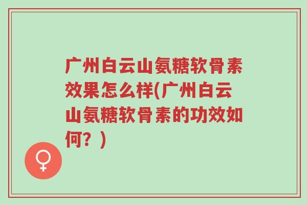 广州白云山氨糖软骨素效果怎么样(广州白云山氨糖软骨素的功效如何?)-第1张图片-超越 广州白云山氨糖软骨素效果怎么样(广州白云山氨糖软骨素的功效如何?)-第1张图片-超越