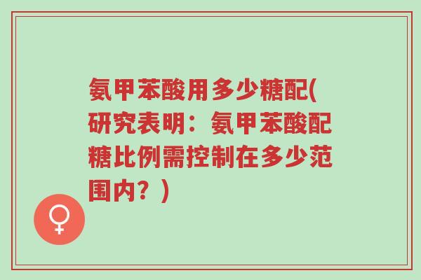氨甲苯酸用多少糖配(研究表明:氨甲苯酸配糖比例需控制在多少范围内?)-第1张图片-超越 氨甲苯酸用多少糖配(研究表明:氨甲苯酸配糖比例需控制在多少范围内?)-第1张图片-超越