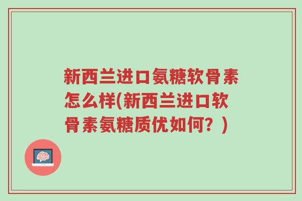 新西兰进口氨糖软骨素怎么样(新西兰进口软骨素氨糖质优如何?)-第1张图片-超越 新西兰进口氨糖软骨素怎么样(新西兰进口软骨素氨糖质优如何?)-第1张图片-超越
