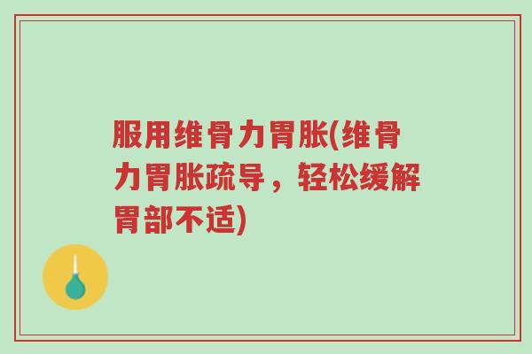 服用维骨力胃胀(维骨力胃胀疏导,轻松缓解胃部不适)-第1张图片-超越 服用维骨力胃胀(维骨力胃胀疏导,轻松缓解胃部不适)-第1张图片-超越