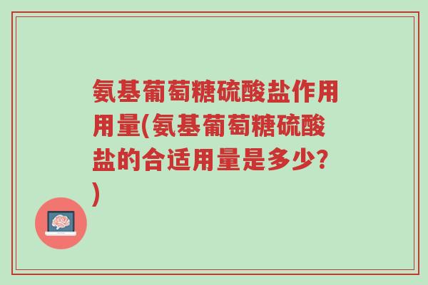 氨基葡萄糖硫酸盐作用用量(氨基葡萄糖硫酸盐的合适用量是多少?)-第1张图片-超越 氨基葡萄糖硫酸盐作用用量(氨基葡萄糖硫酸盐的合适用量是多少?)-第1张图片-超越