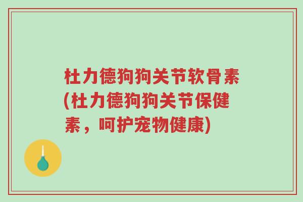 杜力德狗狗关节软骨素(杜力德狗狗关节保健素,呵护宠物健康)-第1张图片-超越 杜力德狗狗关节软骨素(杜力德狗狗关节保健素,呵护宠物健康)-第1张图片-超越