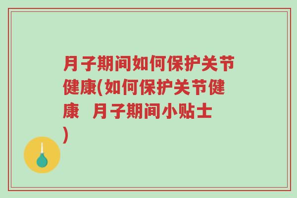 月子期间如何保护关节健康(如何保护关节健康 月子期间小贴士)-第1张图片-超越 月子期间如何保护关节健康(如何保护关节健康 月子期间小贴士)-第1张图片-超越