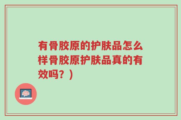 有骨胶原的护肤品怎么样骨胶原护肤品真的有效吗?)-第1张图片-超越 有骨胶原的护肤品怎么样骨胶原护肤品真的有效吗?)-第1张图片-超越