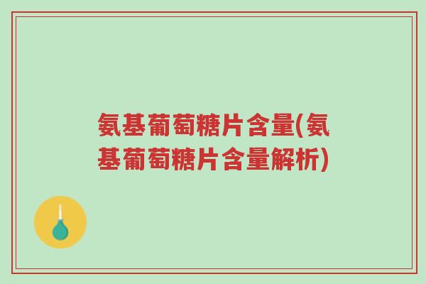 氨基葡萄糖片含量(氨基葡萄糖片含量解析)-第1张图片-超越 氨基葡萄糖片含量(氨基葡萄糖片含量解析)-第1张图片-超越