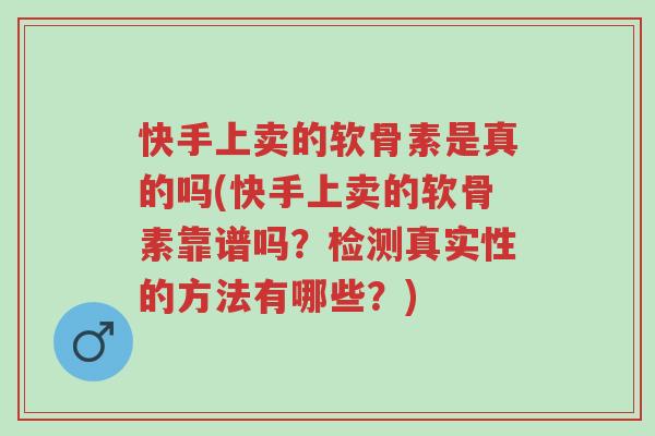 快手上卖的软骨素是真的吗(快手上卖的软骨素靠谱吗?检测真实性的方法有哪些?)-第1张图片-超越 快手上卖的软骨素是真的吗(快手上卖的软骨素靠谱吗?检测真实性的方法有哪些?)-第1张图片-超越